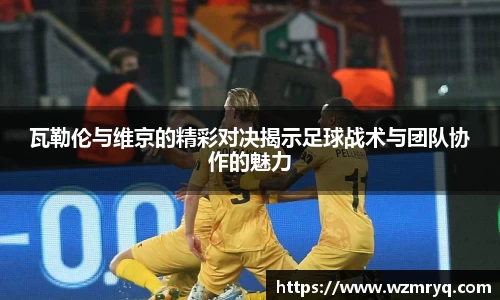 MKsports瓦勒伦与维京的精彩对决揭示足球战术与团队协作的魅力